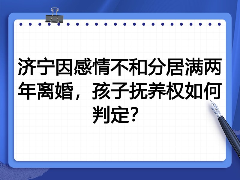 济宁因感情不和分居满两年离婚,孩子抚养权如何判定?