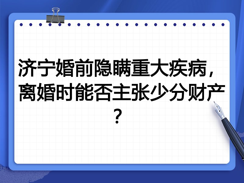 济宁婚前隐瞒重大疾病，离婚时能否主张少分财产？