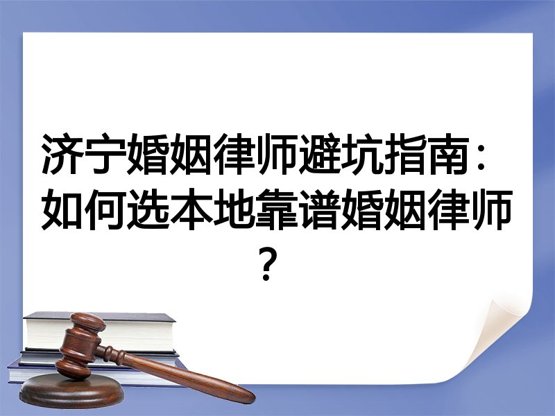 济宁婚姻律师避坑指南：如何选本地靠谱婚姻律师？