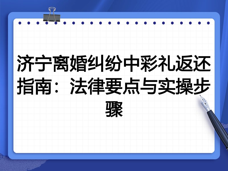 济宁离婚纠纷中彩礼返还指南：法律要点与实操步骤