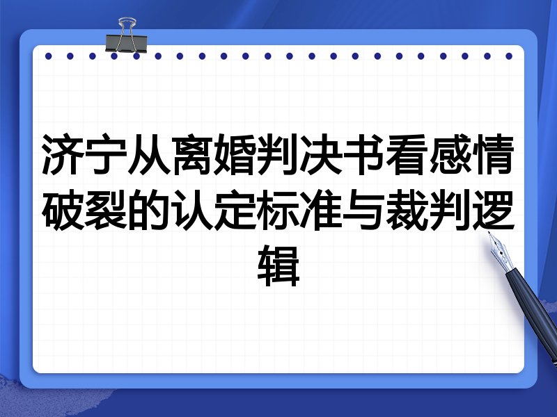 济宁从离婚判决书看感情破裂的认定标准与裁判逻辑