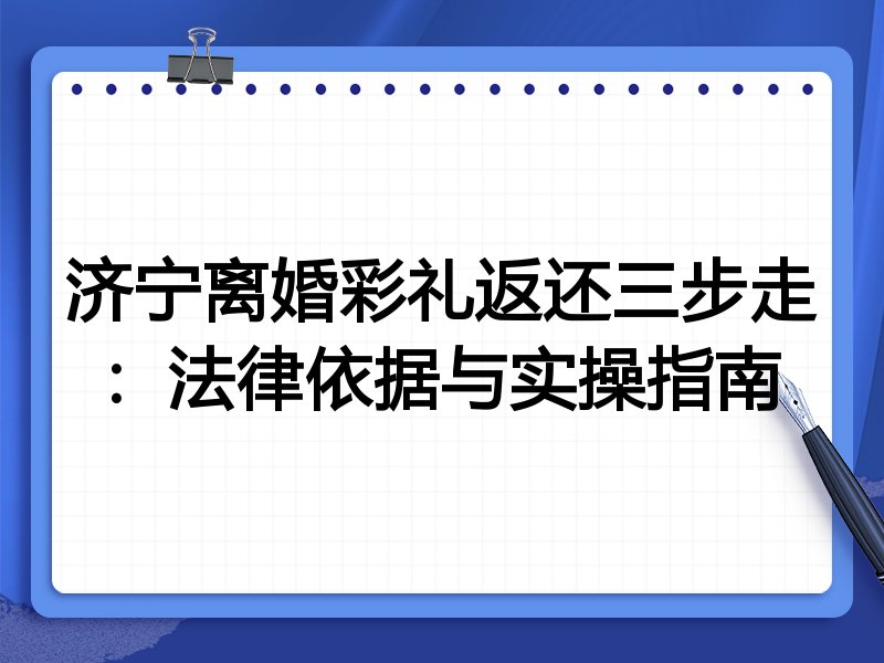 济宁离婚彩礼返还三步走:法律依据与实操指南