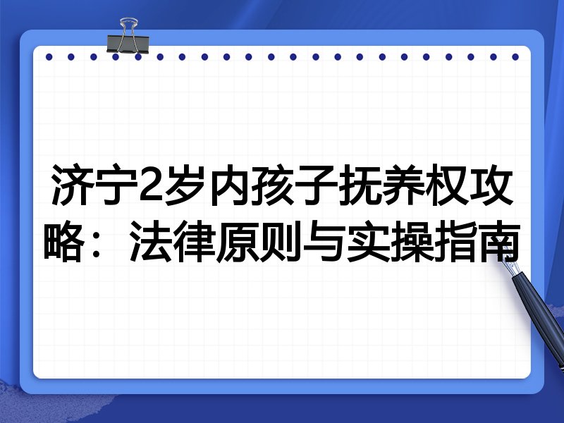 济宁2岁内孩子抚养权攻略:法律原则与实操指南