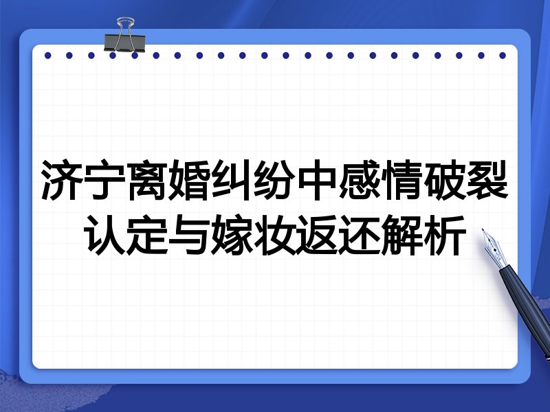 济宁离婚纠纷中感情破裂认定与嫁妆返还解析