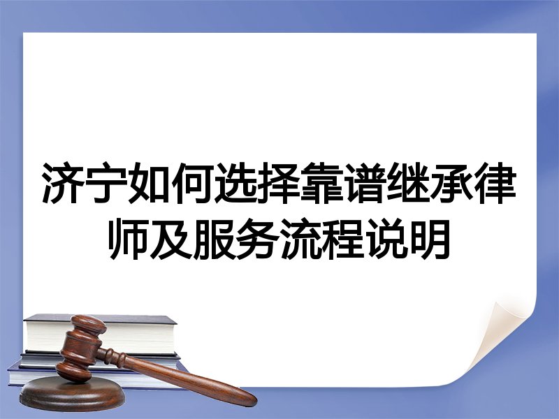 济宁如何选择靠谱继承律师及服务流程说明