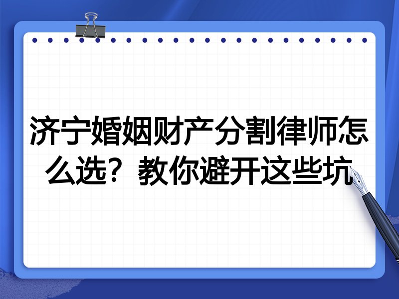 济宁婚姻财产分割律师怎么选？教你避开这些坑
