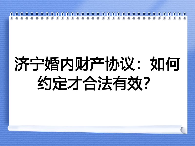 济宁婚内财产协议:如何约定才合法有效?