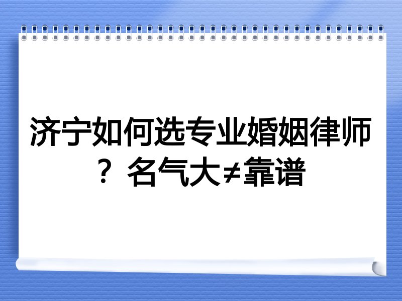 济宁如何选专业婚姻律师？名气大≠靠谱
