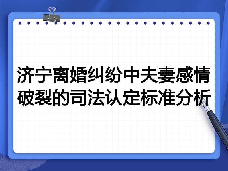 济宁离婚纠纷中夫妻感情破裂的司法认定标准分析