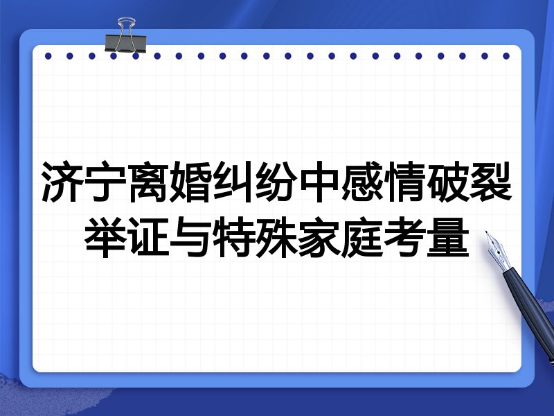 济宁离婚纠纷中感情破裂举证与特殊家庭考量