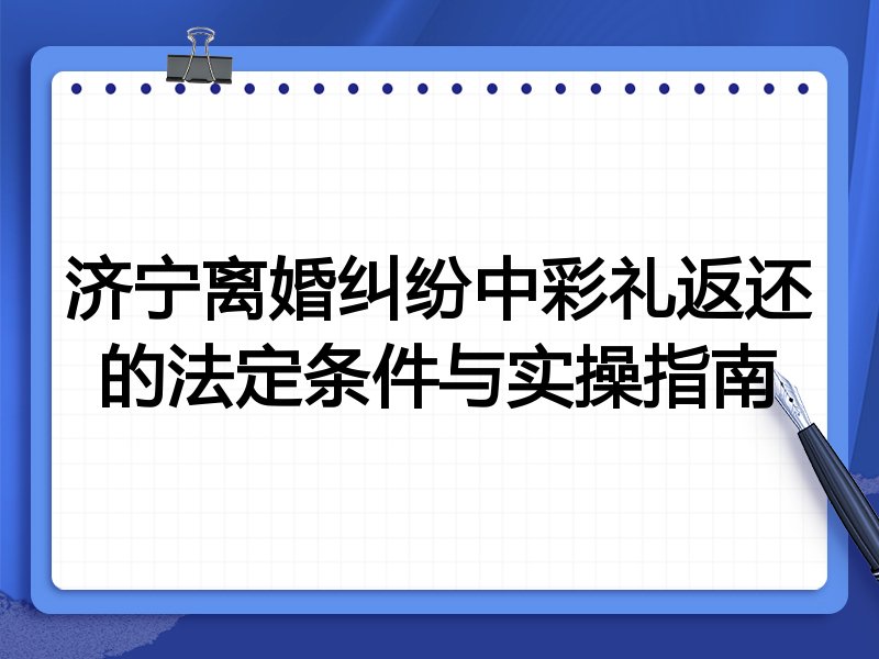济宁离婚纠纷中彩礼返还的法定条件与实操指南