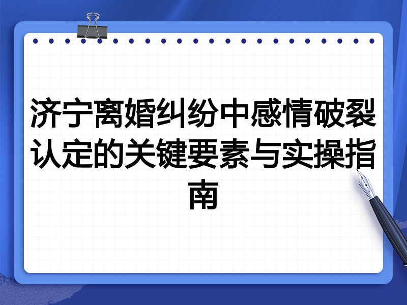 济宁离婚纠纷中感情破裂认定的关键要素与实操指南