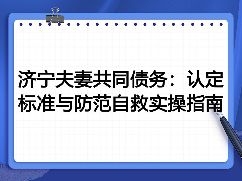 济宁夫妻共同债务：认定标准与防范自救实操指南