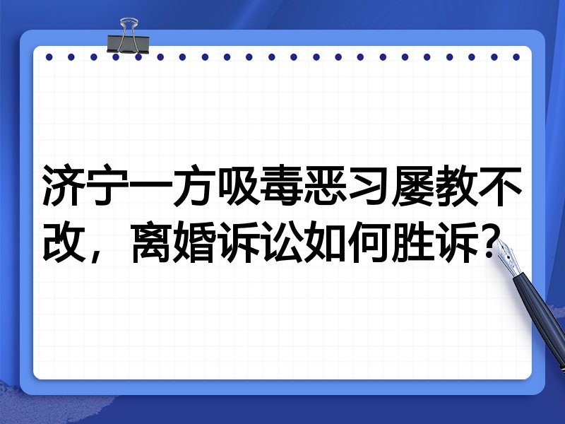 济宁一方吸毒恶习屡教不改,离婚诉讼如何胜诉?