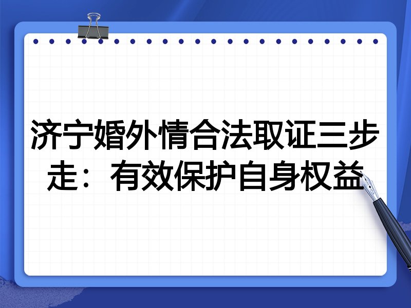 济宁婚外情合法取证三步走：有效保护自身权益