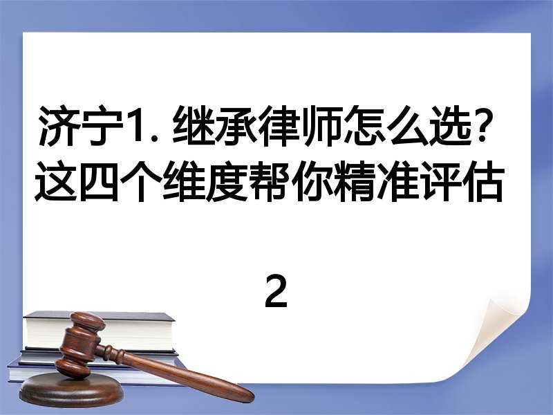 济宁1. 继承律师怎么选？这四个维度帮你精准评估  
2