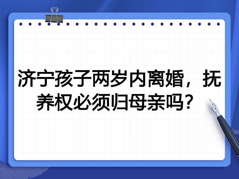 济宁孩子两岁内离婚,抚养权必须归母亲吗?