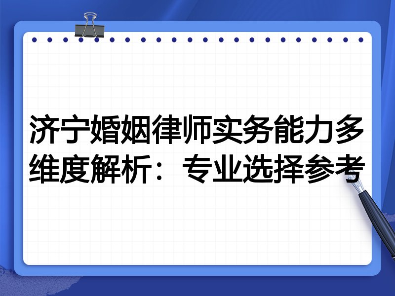 济宁婚姻律师实务能力多维度解析：专业选择参考