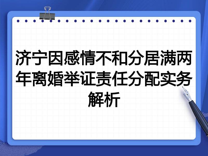 济宁因感情不和分居满两年离婚举证责任分配实务解析
