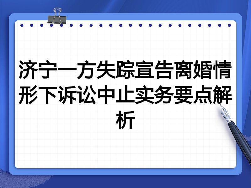 济宁一方失踪宣告离婚情形下诉讼中止实务要点解析