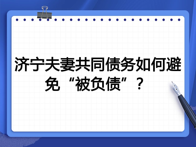 济宁夫妻共同债务如何避免“被负债”?