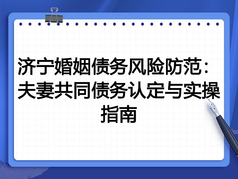 济宁婚姻债务风险防范：夫妻共同债务认定与实操指南