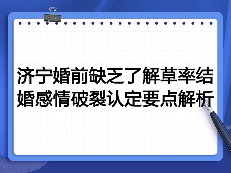 济宁婚前缺乏了解草率结婚感情破裂认定要点解析