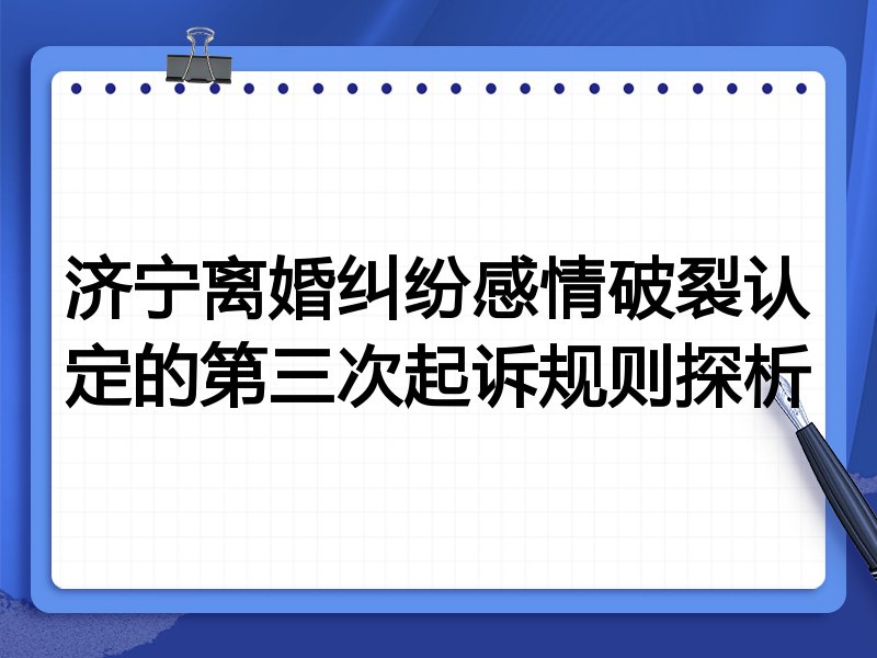 济宁离婚纠纷感情破裂认定的第三次起诉规则探析