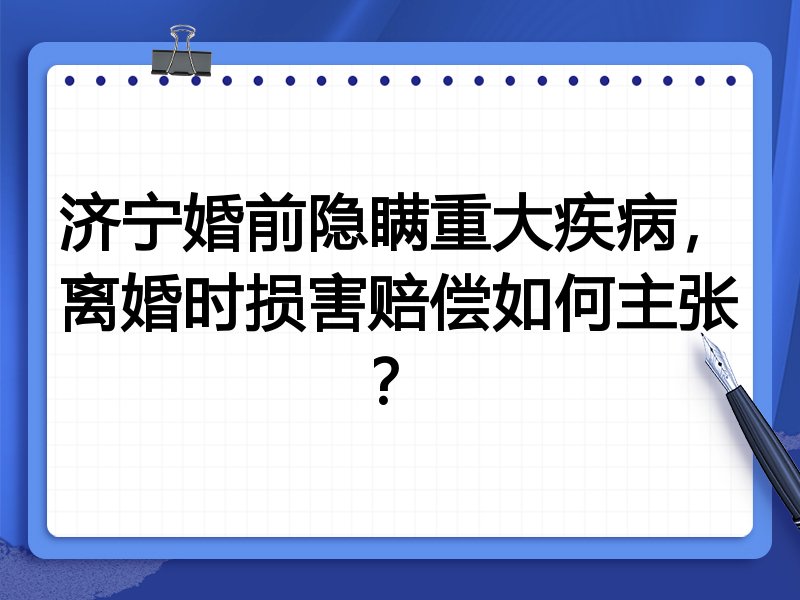 济宁婚前隐瞒重大疾病,离婚时损害赔偿如何主张?