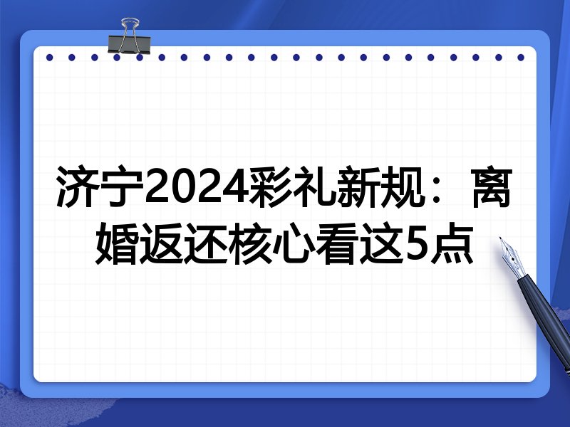 济宁2024彩礼新规:离婚返还核心看这5点