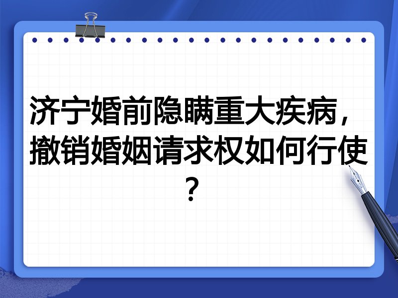 济宁婚前隐瞒重大疾病,撤销婚姻请求权如何行使?