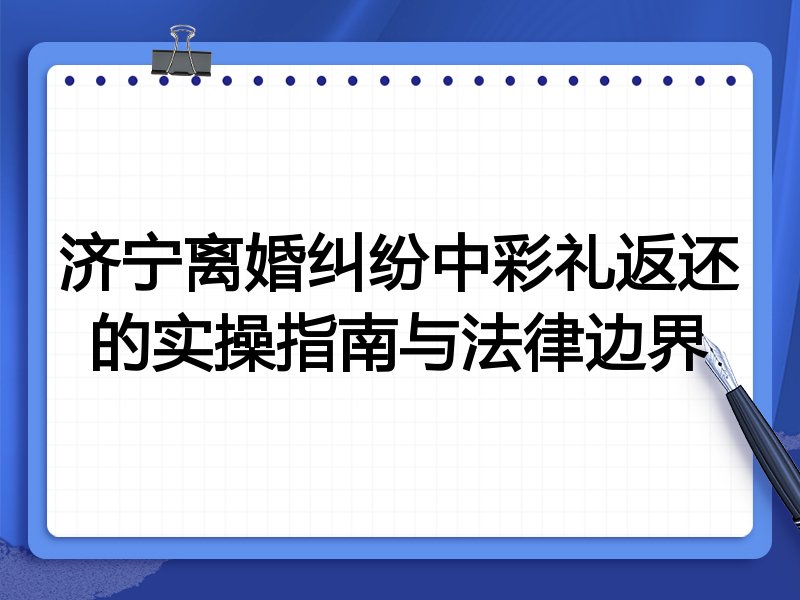 济宁离婚纠纷中彩礼返还的实操指南与法律边界