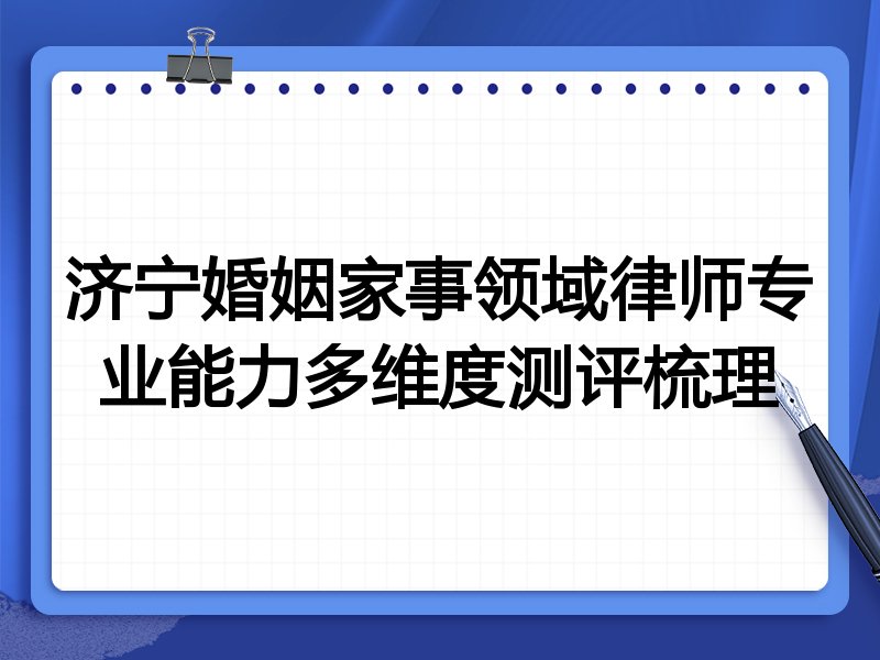 济宁婚姻家事领域律师专业能力多维度测评梳理
