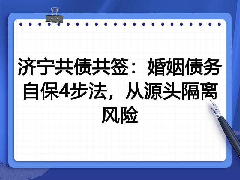 济宁共债共签：婚姻债务自保4步法，从源头隔离风险