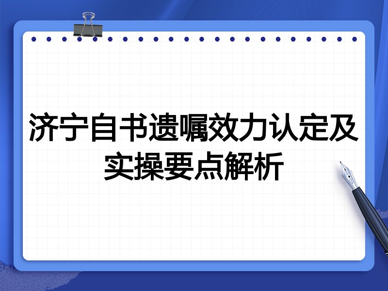 济宁自书遗嘱效力认定及实操要点解析