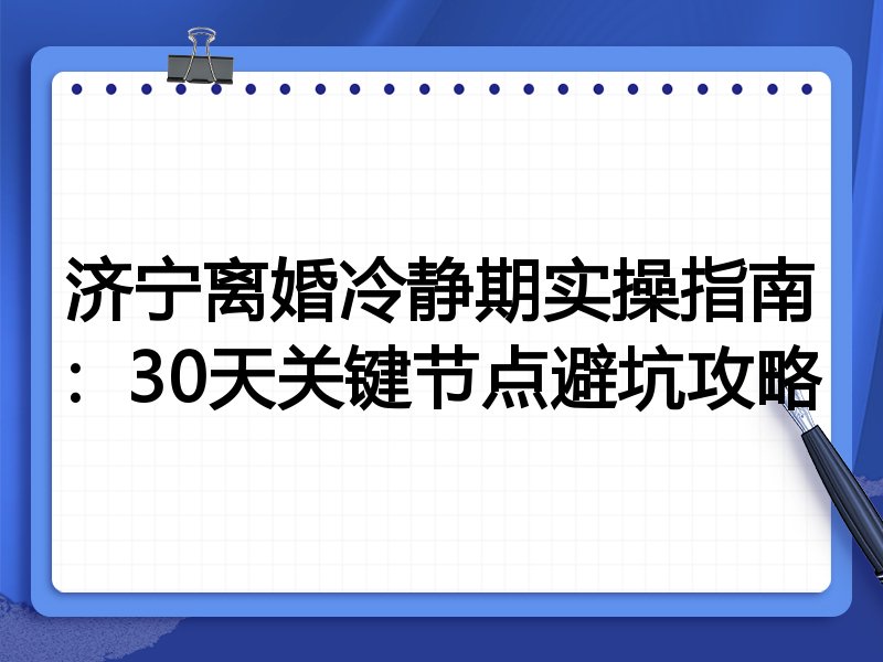 济宁离婚冷静期实操指南:30天关键节点避坑攻略