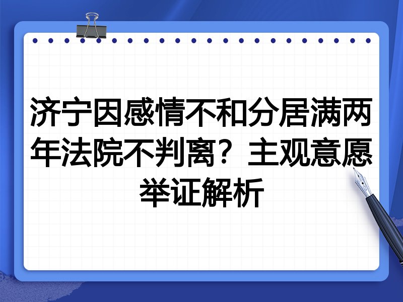 济宁因感情不和分居满两年法院不判离？主观意愿举证解析