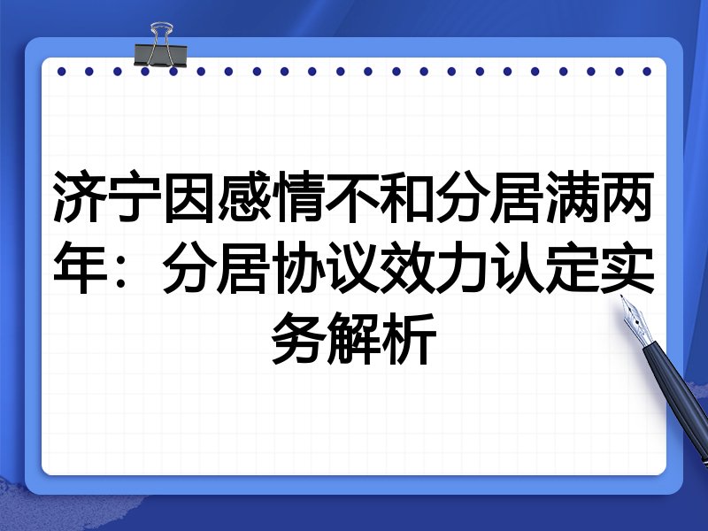 济宁因感情不和分居满两年:分居协议效力认定实务解析