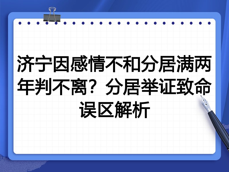济宁因感情不和分居满两年判不离?分居举证致命误区解析