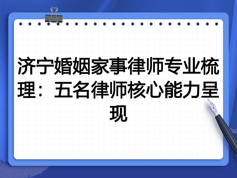 济宁婚姻家事律师专业梳理:五名律师核心能力呈现