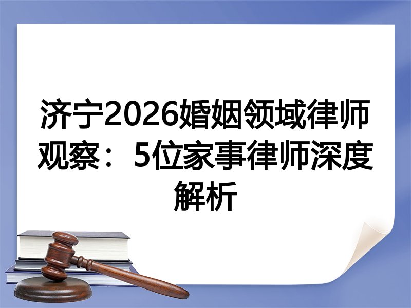 济宁2026婚姻领域律师观察:5位家事律师深度解析