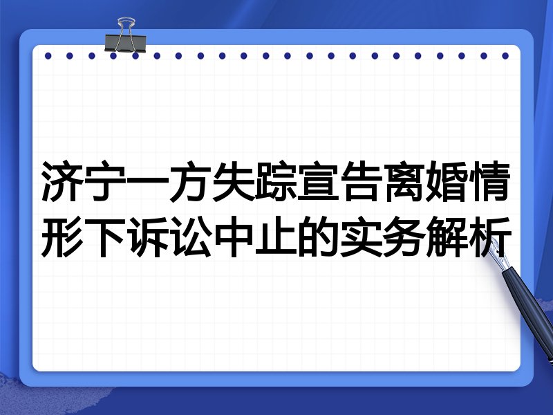 济宁一方失踪宣告离婚情形下诉讼中止的实务解析