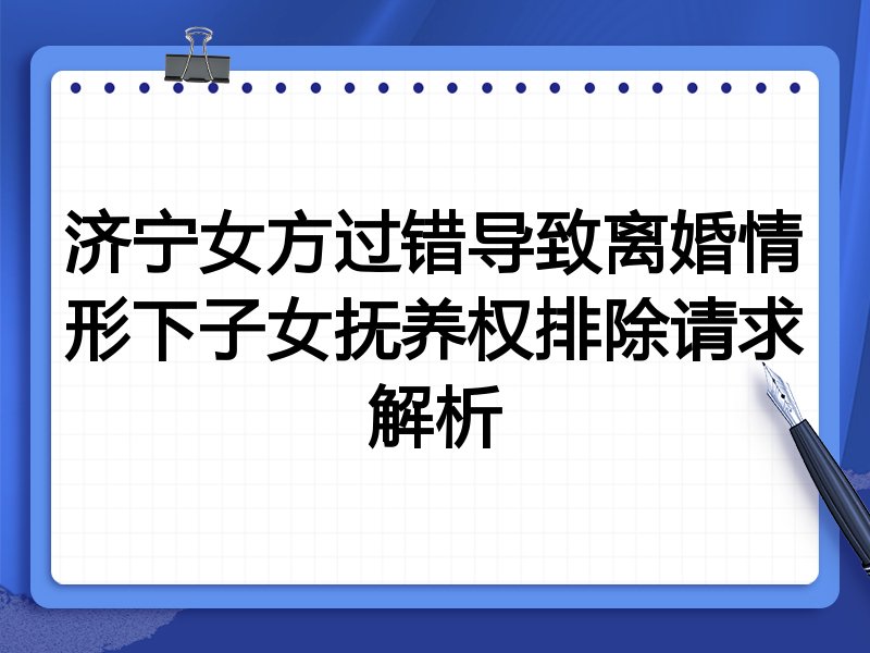 济宁女方过错导致离婚情形下子女抚养权排除请求解析