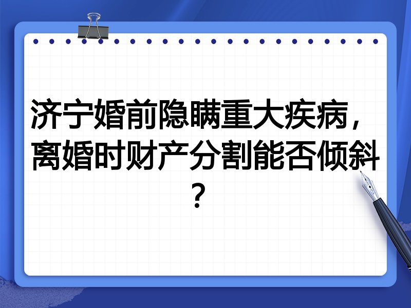 济宁婚前隐瞒重大疾病,离婚时财产分割能否倾斜?