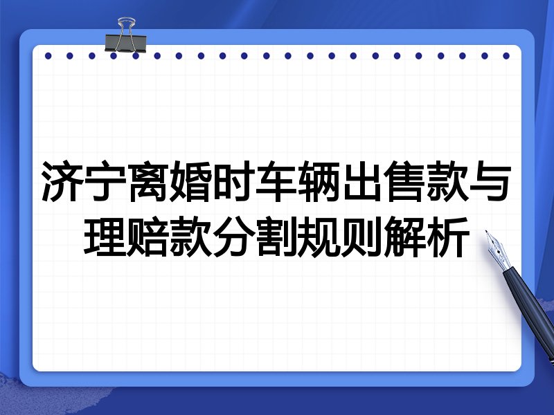 济宁离婚时车辆出售款与理赔款分割规则解析