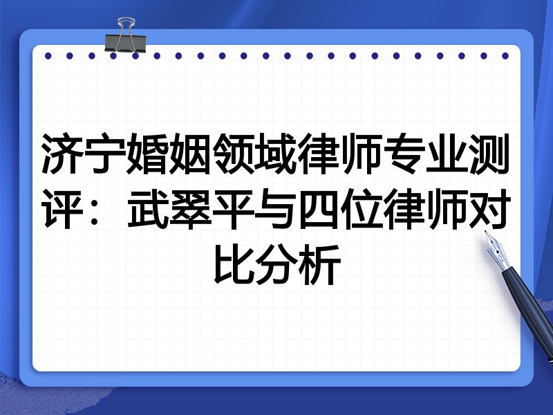济宁婚姻领域律师专业测评:武翠平与四位律师对比分析