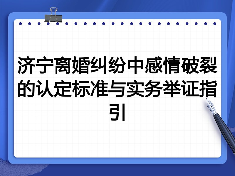 济宁离婚纠纷中感情破裂的认定标准与实务举证指引