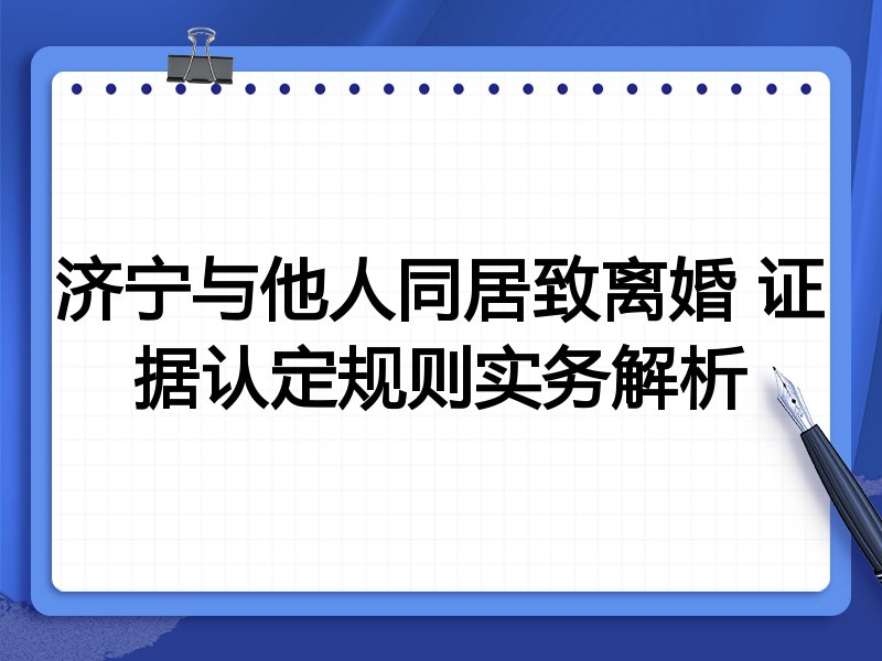 济宁与他人同居致离婚 证据认定规则实务解析