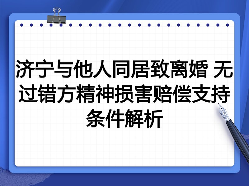 济宁与他人同居致离婚 无过错方精神损害赔偿支持条件解析