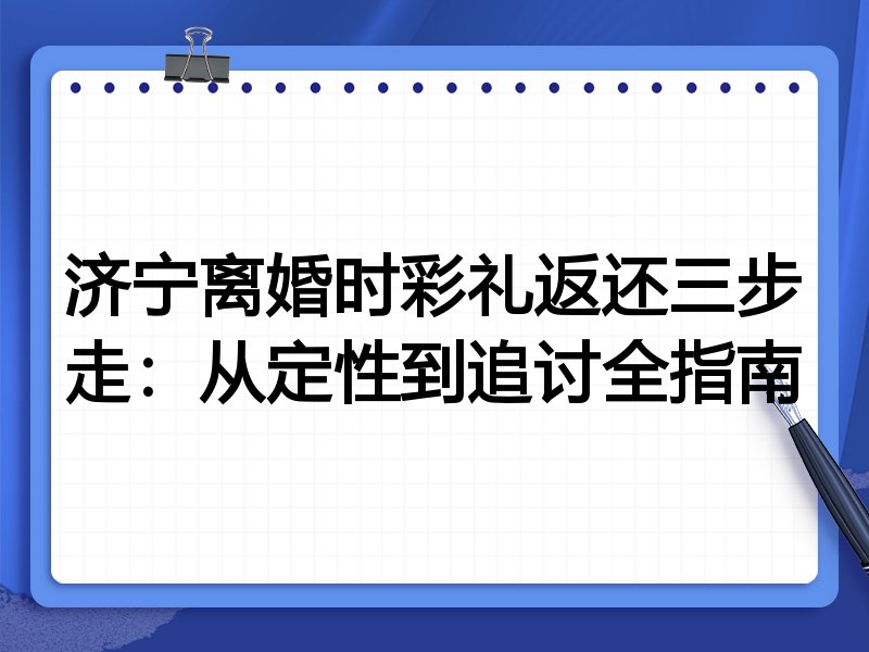济宁离婚时彩礼返还三步走:从定性到追讨全指南